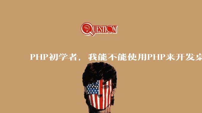 PHP初学者，我能不能使用PHP来开发桌面应用？