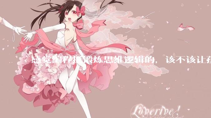 感觉编程挺锻炼思维逻辑的，该不该让孩子从学习点编程？