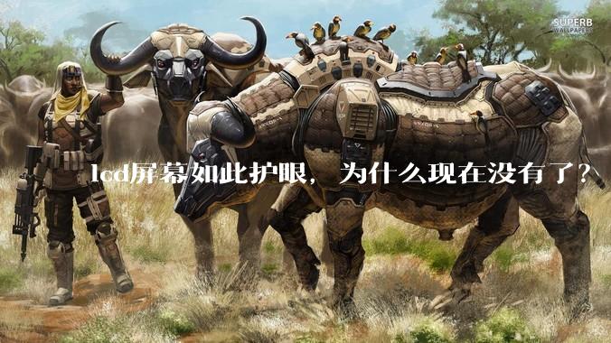 lcd屏幕如此护眼，为什么现在没有了？
