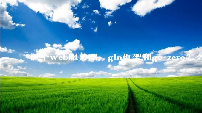 做个web服务器，gin框架和go-zero怎么选？