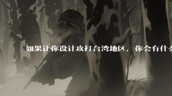 如果让你设计攻打台湾地区，你会有什么好的想法和打法？