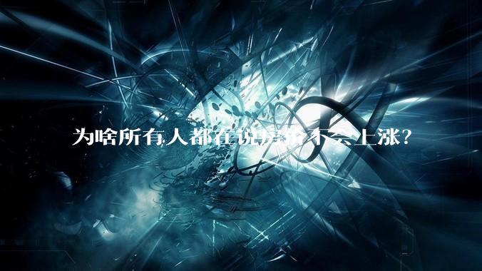 为啥所有人都在说房价不会上涨？