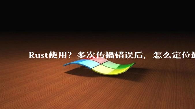 Rust使用？多次传播错误后，怎么定位最开始发生error的地方？