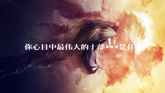 你心目中最伟大的十部***是什么？